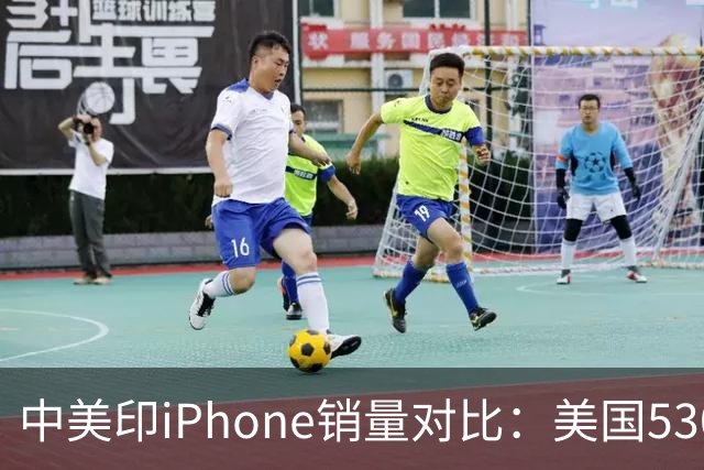 中美印iPhone销量对比：美国5300万部，印度1400万部，中国是多少