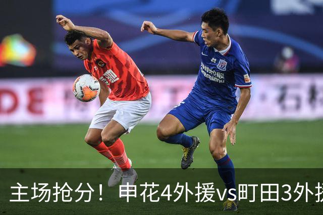 主场抢分！申花4外援vs町田3外援！汪海健戴队长袖标，蒋圣龙出战