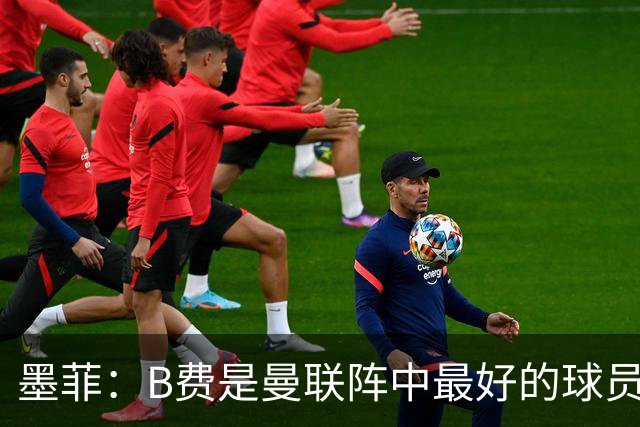 墨菲：B费是曼联阵中最好的球员，让他替补是大错特错