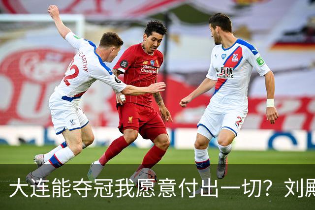 大连能夺冠我愿意付出一切？刘殿座2013年足球之夜原采访并未提及
