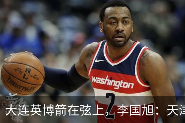 大连英博箭在弦上，李国旭：天津绝杀成都后看到争冠希望，平稳心态最关键