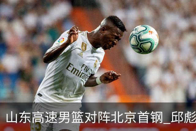 山东高速男篮对阵北京首钢 邱彪强调防守与态度