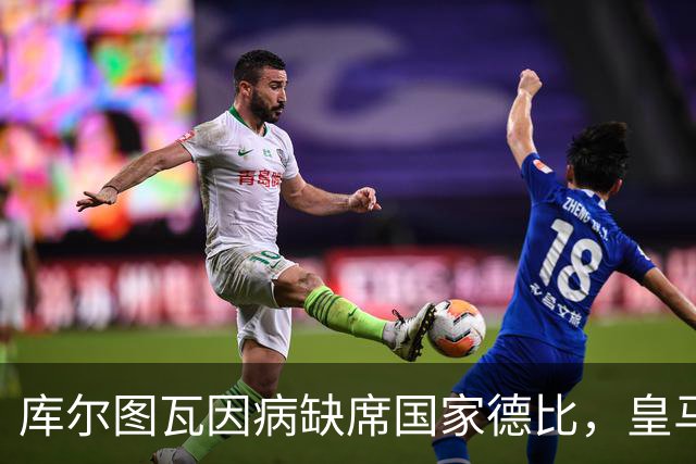 库尔图瓦因病缺席国家德比，皇马双主力缺阵
