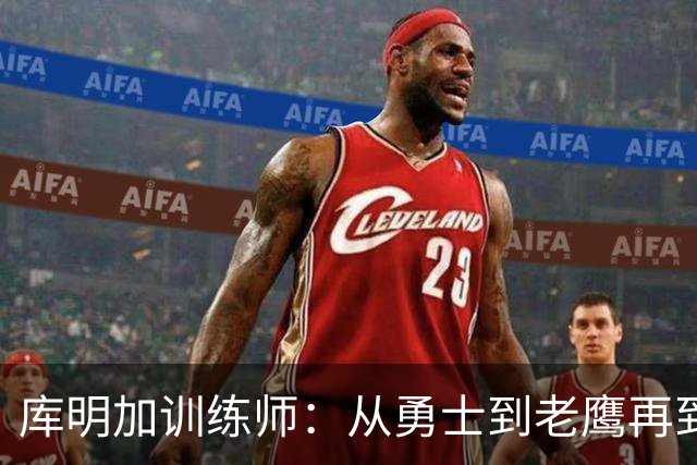库明加训练师：从勇士到老鹰再到没被续约 过去一年遭受太多打击