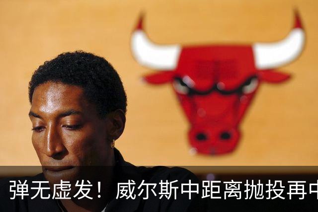 弹无虚发！威尔斯中距离抛投再中，目前6投全中砍下16分