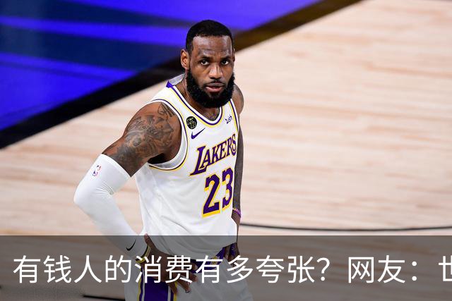 有钱人的消费有多夸张？网友：世间多我一个有钱人会怎样