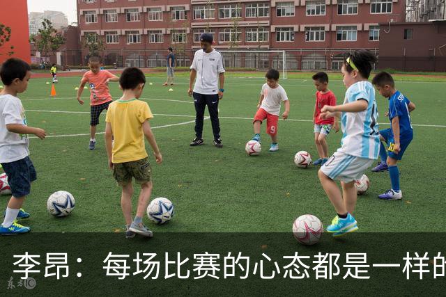 李昂：每场比赛的心态都是一样的 就是拼 要摆正我们的位置