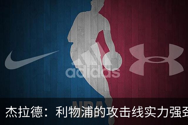 杰拉德：利物浦的攻击线实力强劲，但中场缺少一名防守铁闸