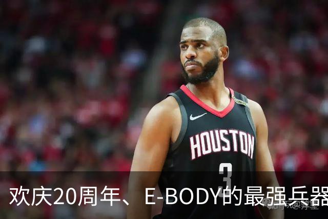 欢庆20周年、E-BODY的最强兵器要和现身和大家交流了！