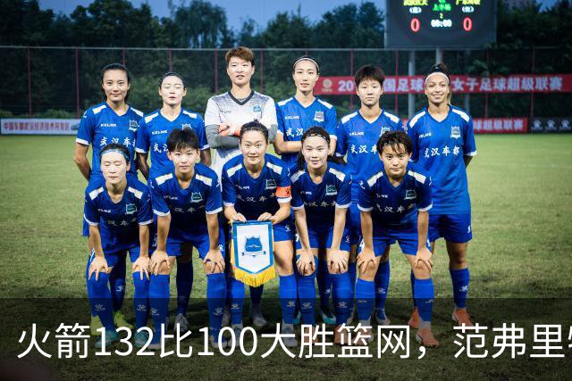 火箭132比100大胜篮网，范弗里特24分谈球队化学反应