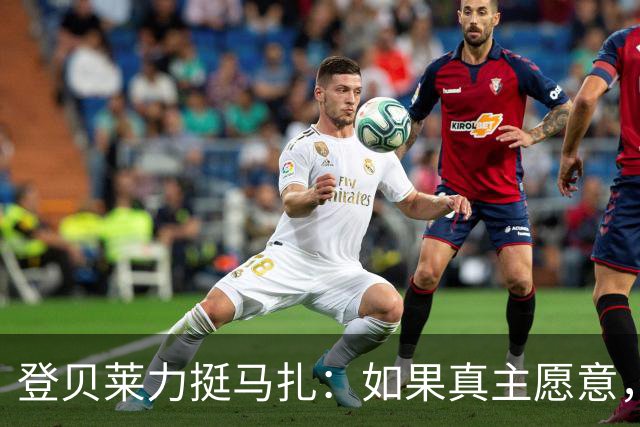登贝莱力挺马扎：如果真主愿意，你将成为下一位金球奖得主