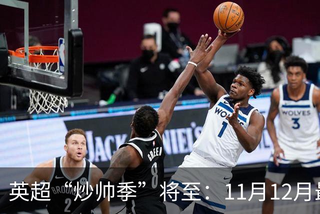 英超“炒帅季”将至：11月12月最危险，谁该紧张？