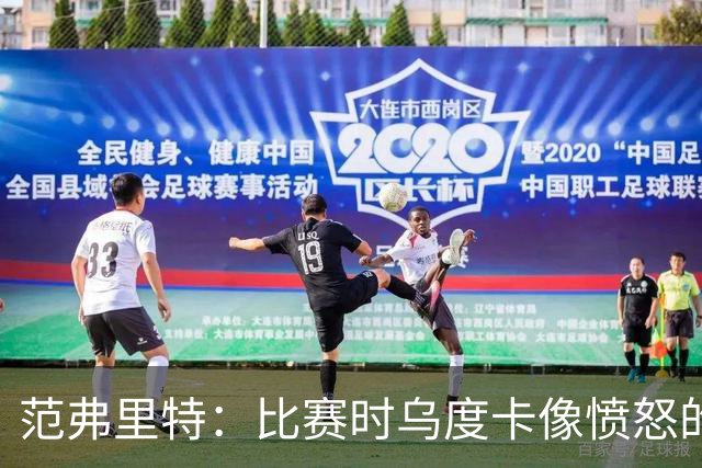 范弗里特：比赛时乌度卡像愤怒的公牛，我是沟通桥梁