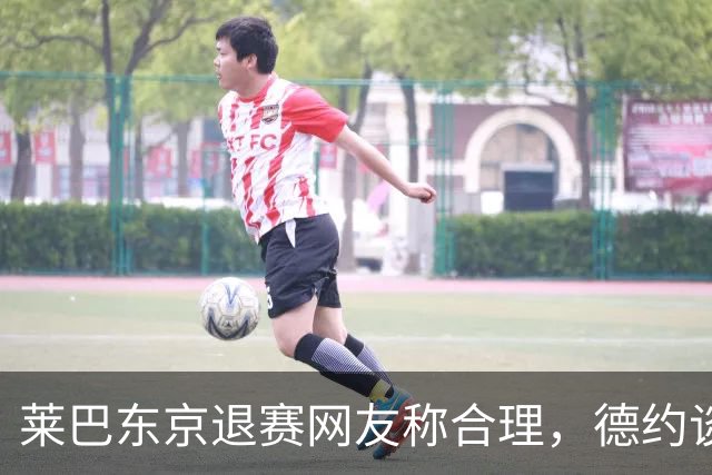 莱巴东京退赛网友称合理，德约谈与费德勒关系强调仅限职业层面