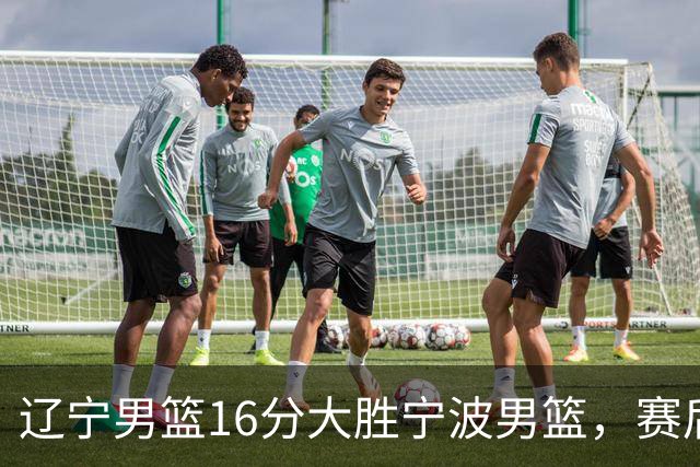 辽宁男篮16分大胜宁波男篮，赛后传来辽宁赵继伟和段睿骐的最新消息，爱德华兹说的很实在