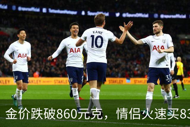 金价跌破860元/克，情侣火速买83克结婚“五金”；两人回家吃午饭聊到价格，母亲、两位姨妈下午也跟着买了近300克