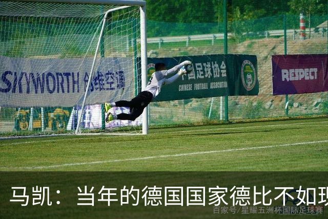 马凯：当年的德国国家德比不如现在这么盛大
