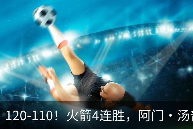 120-110！火箭4连胜，阿门·汤普森“盖帽”成关键，创12年神迹