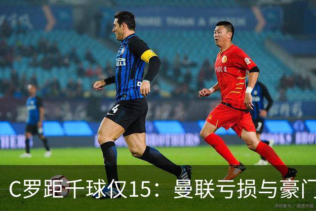 C罗距千球仅15：曼联亏损与豪门转会真相