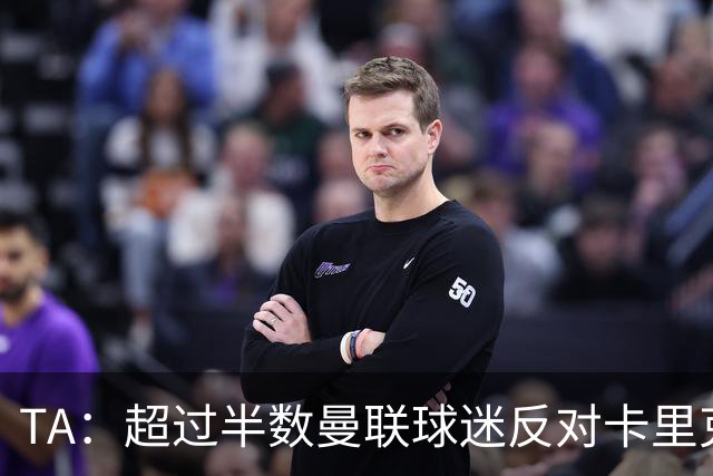 TA：超过半数曼联球迷反对卡里克留任，超四成球迷支持埃梅里